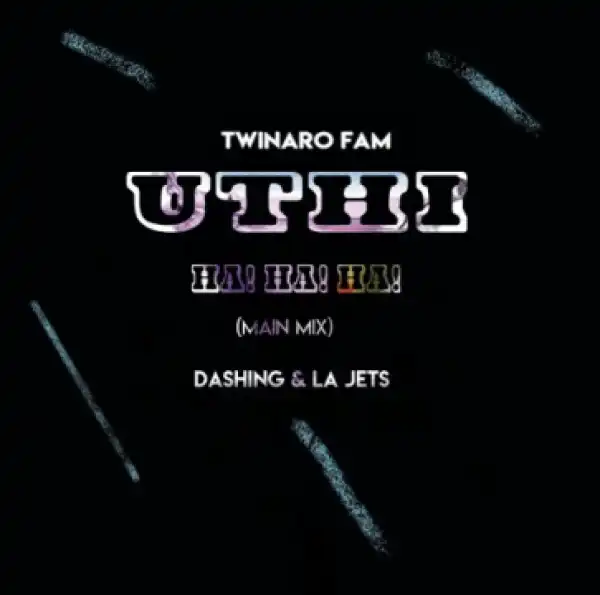 Twinaro Fam - Uthi! Ha! Ha! Ha! Ft. Dashing & La Jets